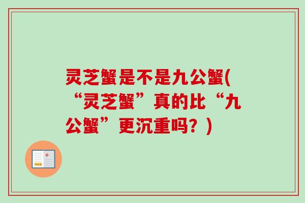 灵芝蟹是不是九公蟹(“灵芝蟹”真的比“九公蟹”更沉重吗?) 灵芝蟹是不是九公蟹(“灵芝蟹”真的比“九公蟹”更沉重吗?)