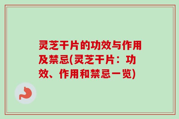灵芝干片的功效与作用及禁忌(灵芝干片:功效、作用和禁忌一览) 灵芝干片的功效与作用及禁忌(灵芝干片:功效、作用和禁忌一览)