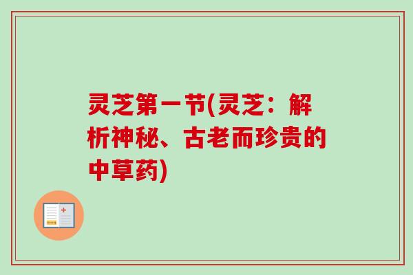 灵芝第一节(灵芝:解析神秘、古老而珍贵的中草药) 灵芝第一节(灵芝:解析神秘、古老而珍贵的中草药)