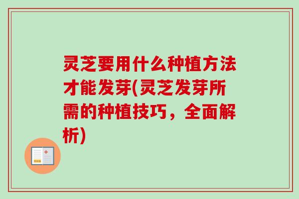 灵芝要用什么种植方法才能发芽(灵芝发芽所需的种植技巧,全面解析) 灵芝要用什么种植方法才能发芽(灵芝发芽所需的种植技巧,全面解析)