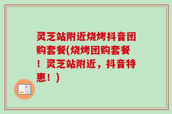 灵芝站附近烧烤抖音团购套餐(烧烤团购套餐!灵芝站附近,抖音特惠!) 灵芝站附近烧烤抖音团购套餐(烧烤团购套餐!灵芝站附近,抖音特惠!)