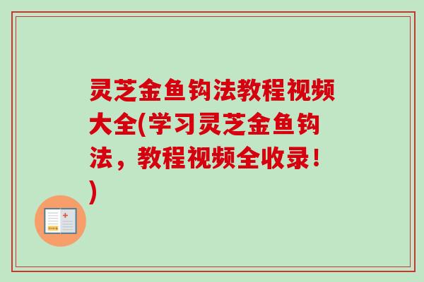 灵芝金鱼钩法教程视频大全(学习灵芝金鱼钩法，教程视频全收录！)