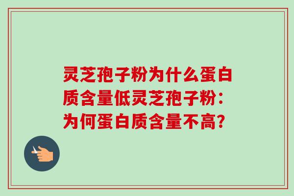 灵芝孢子粉为什么蛋白质含量低灵芝孢子粉：为何蛋白质含量不高？