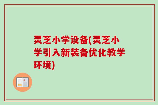 灵芝小学设备(灵芝小学引入新装备优化教学环境) 灵芝小学设备(灵芝小学引入新装备优化教学环境)