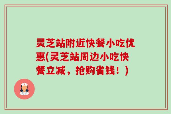 灵芝站附近快餐小吃优惠(灵芝站周边小吃快餐立减,抢购省钱!) 灵芝站附近快餐小吃优惠(灵芝站周边小吃快餐立减,抢购省钱!)