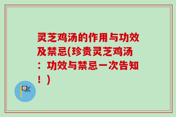 灵芝鸡汤的作用与功效及禁忌(珍贵灵芝鸡汤：功效与禁忌一次告知！)