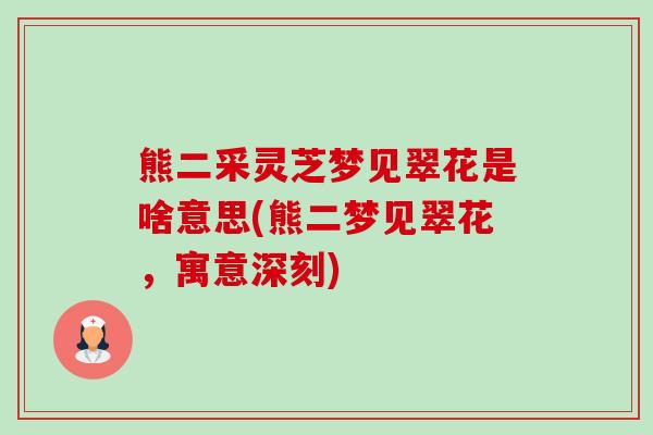 熊二采灵芝梦见翠花是啥意思(熊二梦见翠花，寓意深刻)