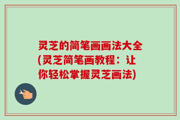 灵芝的简笔画画法大全(灵芝简笔画教程:让你轻松掌握灵芝画法) 灵芝的简笔画画法大全(灵芝简笔画教程:让你轻松掌握灵芝画法)