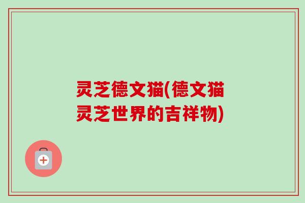灵芝德文猫(德文猫 灵芝世界的吉祥物)
