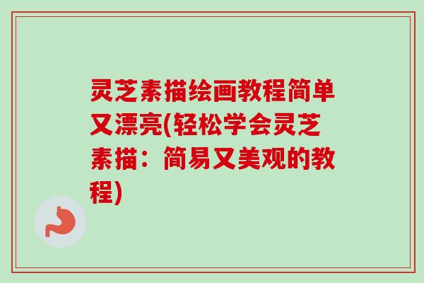 灵芝素描绘画教程简单又漂亮(轻松学会灵芝素描:简易又美观的教程) 灵芝素描绘画教程简单又漂亮(轻松学会灵芝素描:简易又美观的教程)