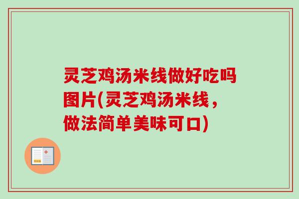 灵芝鸡汤米线做好吃吗图片(灵芝鸡汤米线，做法简单美味可口)
