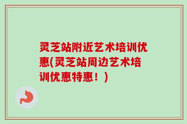灵芝站附近艺术培训优惠(灵芝站周边艺术培训优惠特惠!) 灵芝站附近艺术培训优惠(灵芝站周边艺术培训优惠特惠!)