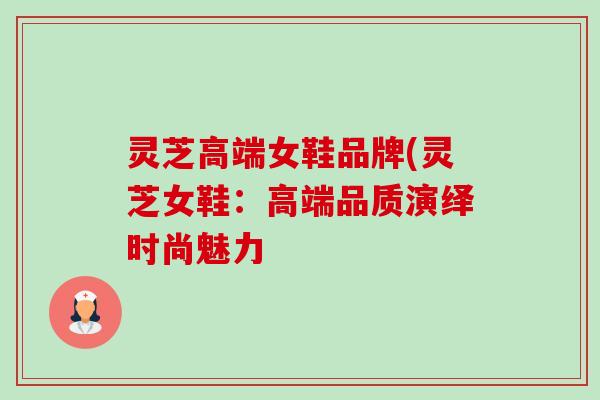灵芝高端女鞋品牌(灵芝女鞋：高端品质演绎时尚魅力