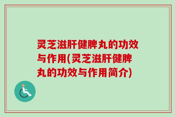 灵芝滋健脾丸的功效与作用(灵芝滋健脾丸的功效与作用简介) 灵芝滋健脾丸的功效与作用(灵芝滋健脾丸的功效与作用简介)