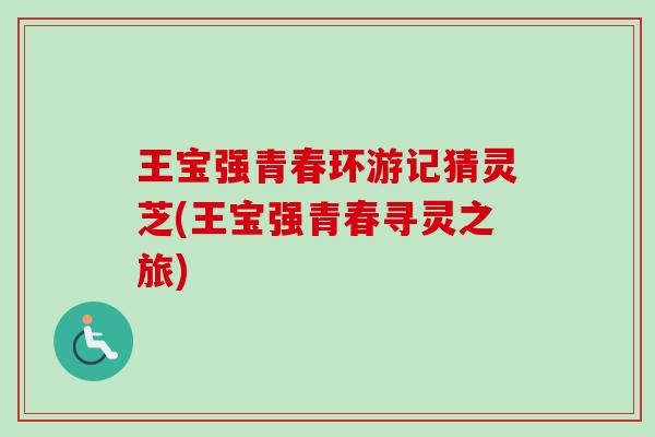 王宝强青春环游记猜灵芝(王宝强青春寻灵之旅)