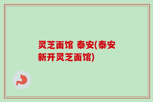灵芝面馆 泰安(泰安新开灵芝面馆) 灵芝面馆 泰安(泰安新开灵芝面馆)
