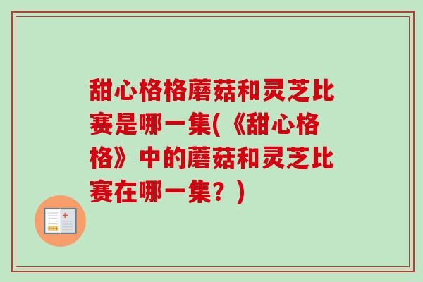 甜心格格蘑菇和灵芝比赛是哪一集(《甜心格格》中的蘑菇和灵芝比赛在哪一集?) 甜心格格蘑菇和灵芝比赛是哪一集(《甜心格格》中的蘑菇和灵芝比赛在哪一集?)