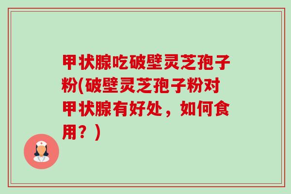 吃破壁灵芝孢子粉(破壁灵芝孢子粉对有好处,如何食用?) 吃破壁灵芝孢子粉(破壁灵芝孢子粉对有好处,如何食用?)