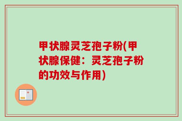 灵芝孢子粉(保健：灵芝孢子粉的功效与作用)