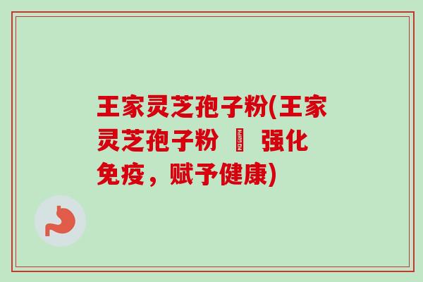 王家灵芝孢子粉(王家灵芝孢子粉 – 强化免疫,赋予健康) 王家灵芝孢子粉(王家灵芝孢子粉 – 强化免疫,赋予健康)