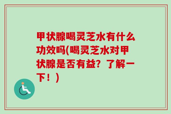喝灵芝水有什么功效吗(喝灵芝水对是否有益?了解一下!) 喝灵芝水有什么功效吗(喝灵芝水对是否有益?了解一下!)