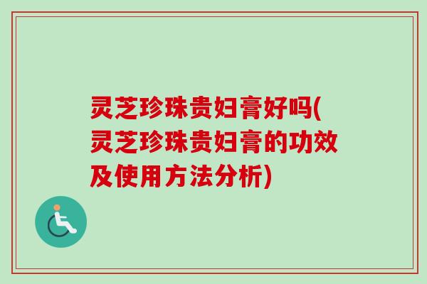 灵芝珍珠贵妇膏好吗(灵芝珍珠贵妇膏的功效及使用方法分析)