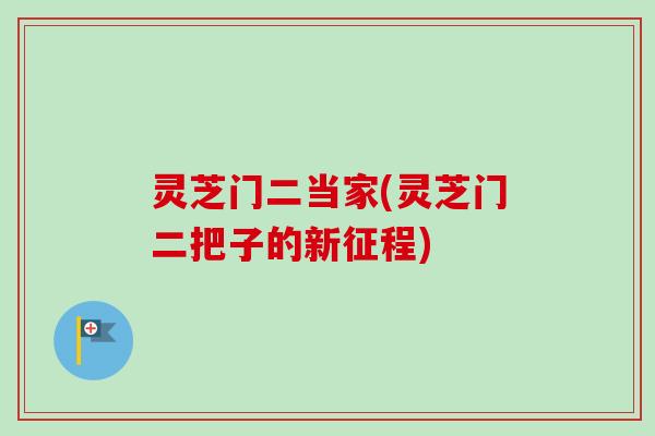 灵芝门二当家(灵芝门二把子的新征程) 灵芝门二当家(灵芝门二把子的新征程)