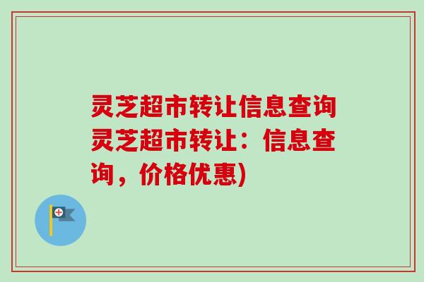 灵芝超市转让信息查询灵芝超市转让:信息查询,价格优惠) 灵芝超市转让信息查询灵芝超市转让:信息查询,价格优惠)
