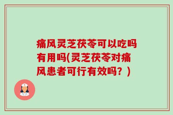 痛风灵芝茯苓可以吃吗有用吗(灵芝茯苓对痛风患者可行有效吗?) 痛风灵芝茯苓可以吃吗有用吗(灵芝茯苓对痛风患者可行有效吗?)