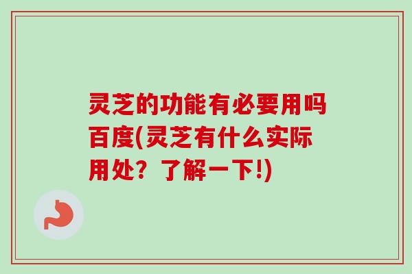 灵芝的功能有必要用吗百度(灵芝有什么实际用处?了解一下!) 灵芝的功能有必要用吗百度(灵芝有什么实际用处?了解一下!)