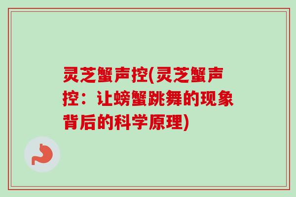 灵芝蟹声控(灵芝蟹声控：让螃蟹跳舞的现象背后的科学原理)
