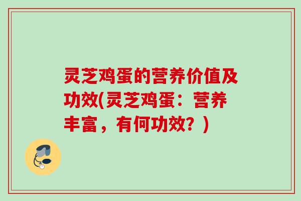 灵芝鸡蛋的营养价值及功效(灵芝鸡蛋:营养丰富,有何功效?) 灵芝鸡蛋的营养价值及功效(灵芝鸡蛋:营养丰富,有何功效?)