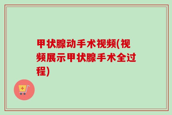动手术视频(视频展示手术全过程) 动手术视频(视频展示手术全过程)