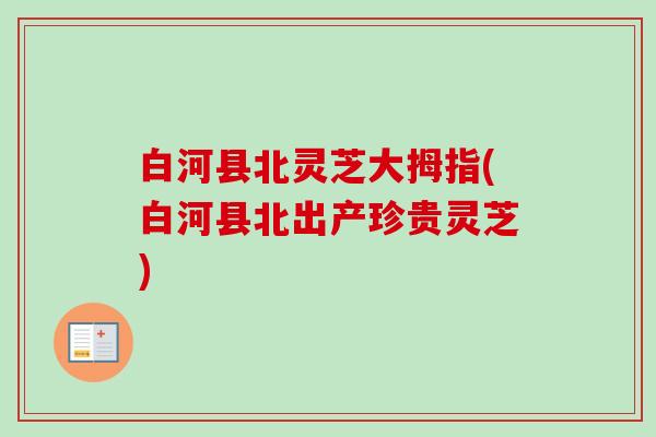 白河县北灵芝大拇指(白河县北出产珍贵灵芝)