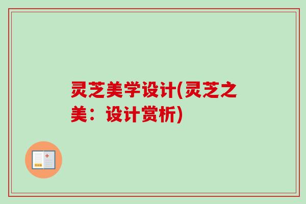 灵芝美学设计(灵芝之美：设计赏析)