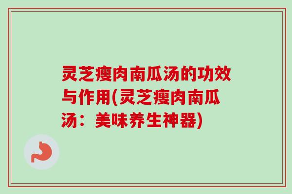 灵芝瘦肉南瓜汤的功效与作用(灵芝瘦肉南瓜汤:美味养生神器) 灵芝瘦肉南瓜汤的功效与作用(灵芝瘦肉南瓜汤:美味养生神器)