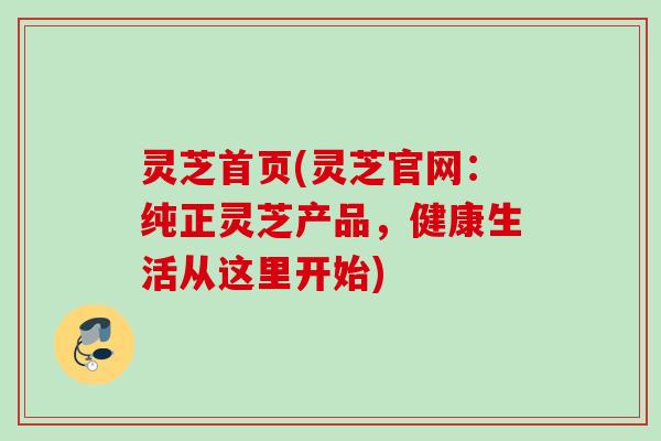 灵芝首页(灵芝官网:纯正灵芝产品,健康生活从这里开始) 灵芝首页(灵芝官网:纯正灵芝产品,健康生活从这里开始)