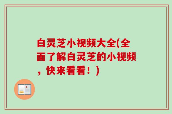 白灵芝小视频大全(全面了解白灵芝的小视频,快来看看!) 白灵芝小视频大全(全面了解白灵芝的小视频,快来看看!)
