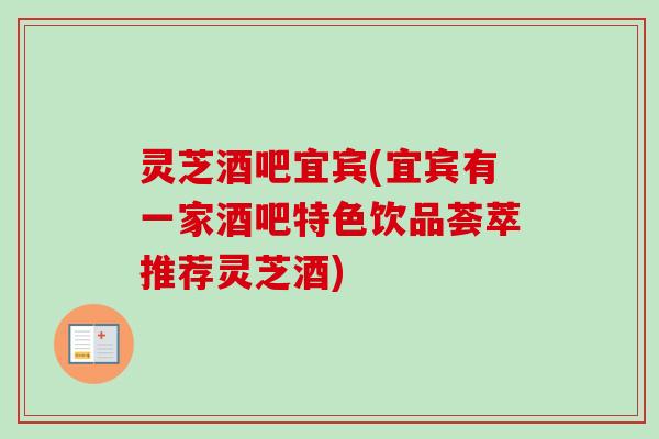 灵芝酒吧宜宾(宜宾有一家酒吧特色饮品荟萃推荐灵芝酒)