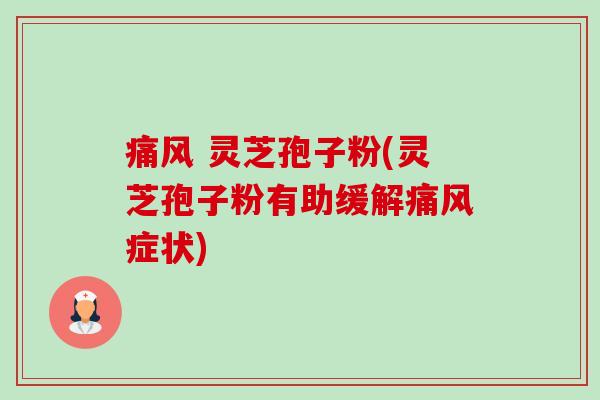 痛风 灵芝孢子粉(灵芝孢子粉有助缓解痛风症状) 痛风 灵芝孢子粉(灵芝孢子粉有助缓解痛风症状)