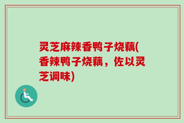 灵芝麻辣香鸭子烧藕(香辣鸭子烧藕,佐以灵芝调味) 灵芝麻辣香鸭子烧藕(香辣鸭子烧藕,佐以灵芝调味)