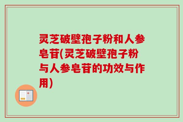 灵芝破壁孢子粉和人参皂苷(灵芝破壁孢子粉与人参皂苷的功效与作用)