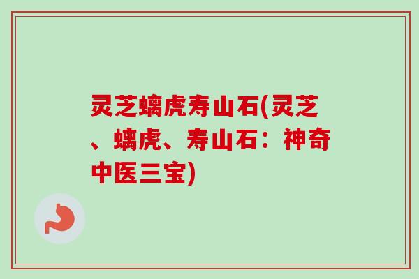 灵芝螭虎寿山石(灵芝、螭虎、寿山石:神奇中医三宝) 灵芝螭虎寿山石(灵芝、螭虎、寿山石:神奇中医三宝)