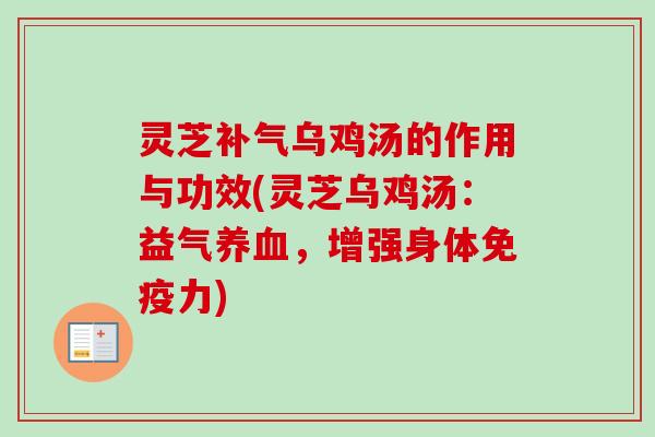 灵芝乌鸡汤的作用与功效(灵芝乌鸡汤:益气,增强身体免疫力) 灵芝乌鸡汤的作用与功效(灵芝乌鸡汤:益气,增强身体免疫力)