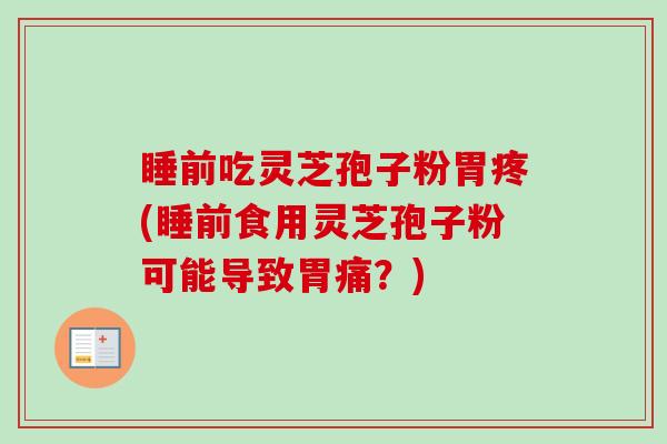 睡前吃灵芝孢子粉胃疼(睡前食用灵芝孢子粉可能导致胃痛?) 睡前吃灵芝孢子粉胃疼(睡前食用灵芝孢子粉可能导致胃痛?)