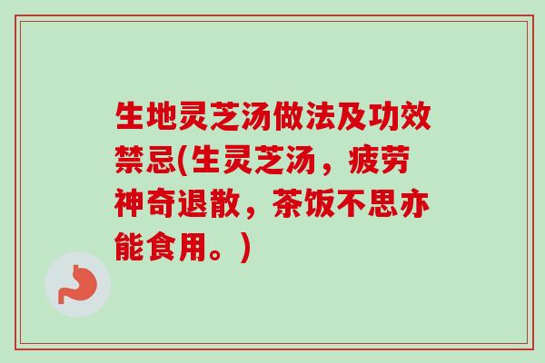 生地灵芝汤做法及功效禁忌(生灵芝汤,疲劳神奇退散,茶饭不思亦能食用。) 生地灵芝汤做法及功效禁忌(生灵芝汤,疲劳神奇退散,茶饭不思亦能食用。)
