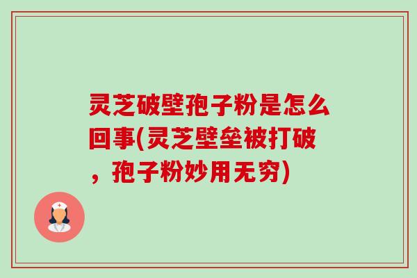 灵芝破壁孢子粉是怎么回事(灵芝壁垒被打破，孢子粉妙用无穷)