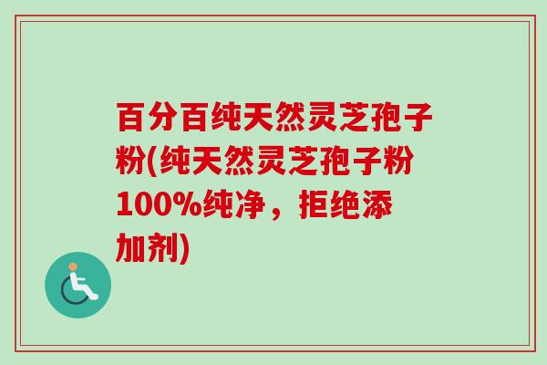 百分百纯天然灵芝孢子粉(纯天然灵芝孢子粉100%纯净,拒绝添加剂) 百分百纯天然灵芝孢子粉(纯天然灵芝孢子粉100%纯净,拒绝添加剂)