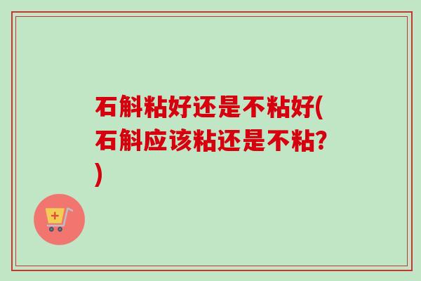 石斛粘好还是不粘好(石斛应该粘还是不粘?) 石斛粘好还是不粘好(石斛应该粘还是不粘?)