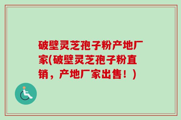 破壁灵芝孢子粉产地厂家(破壁灵芝孢子粉直销,产地厂家出售!) 破壁灵芝孢子粉产地厂家(破壁灵芝孢子粉直销,产地厂家出售!)